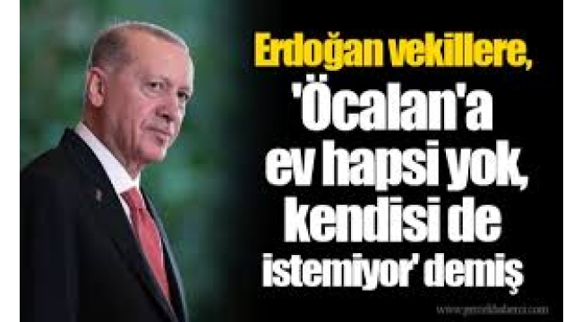 Ev hapsi diye bir şey yok, Öcalan da çıkmak istemiyor