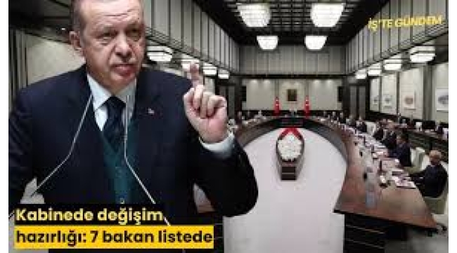 Kabine'de değişiklik iddiası: 7 bakan listede