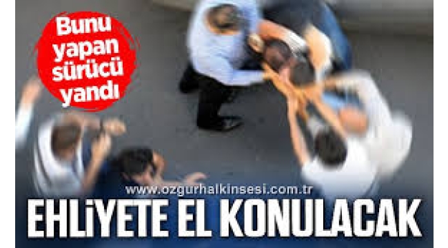 Saldırı amacıyla aracından inen sürücülerin ehliyetine el konulacak!