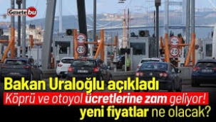 Uraloğlu açıkladı! Köprü ve otoyol ücretlerine zam geliyor