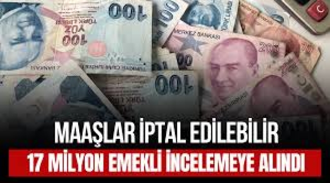 17 milyon emeklinin maaşı incelenecek! Emekli maaşı iptal edilebilir!..