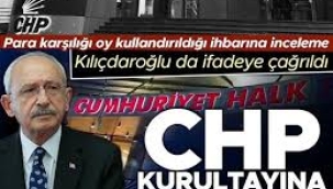 CHP kurultayına soruşturma... Para karşılığı oy kullandırıldığı ihbarı üzerine inceleme başlatıldı