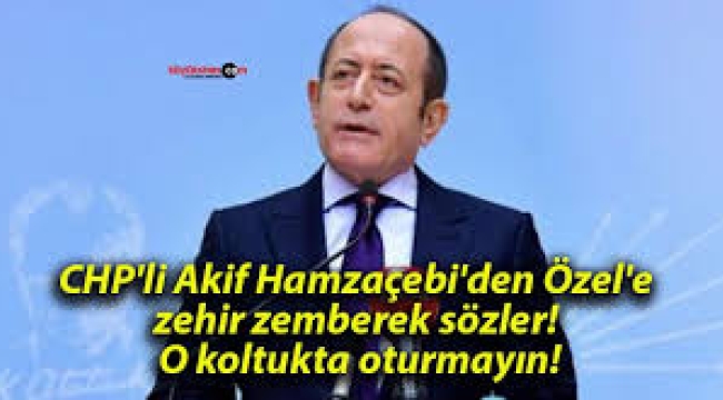 CHP'li Eski Vekil Akif Hamzaçebi'den Zehir Zemberek Sözler