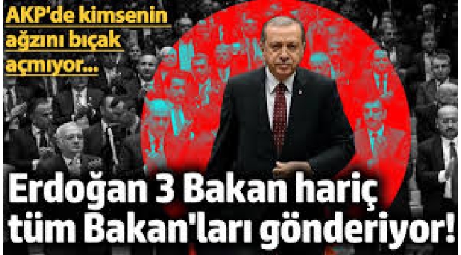 Erdoğan 3 Bakan hariç tüm Bakan'ları gönderiyor!