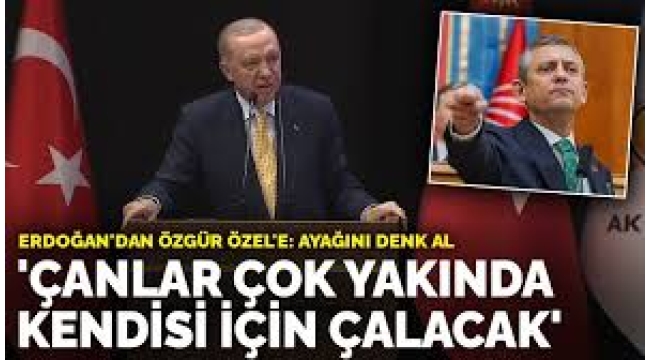 Erdoğan: Özgür Özel ayağını denk alsın yoksa çok yakında çanlar kendisi için çalacak