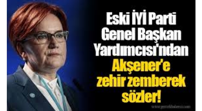 Eski İYİ Parti Genel Başkan Yardımcısı'ndan Akşener'e zehir zemberek sözler