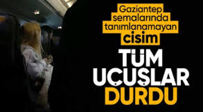 Tanımlanmayan cisim' paniği... Gaziantep Havalimanında uçuşlar durdu