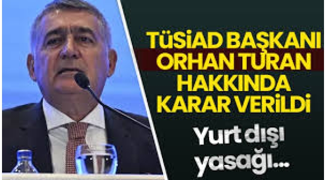 TÜSİAD Başkanı Orhan Turan hakkında karar verildi!