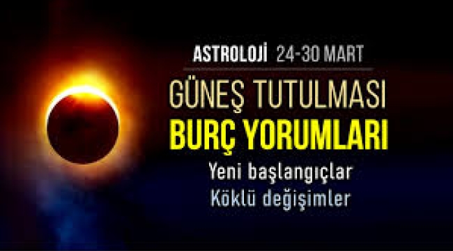 24-30 Mart haftalık burç yorumları (Güneş Tutulması)