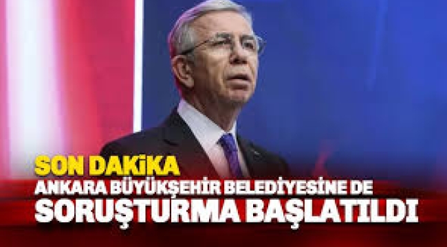 Ankara Büyükşehir Belediyesi'ne de soruşturma başlatıldı