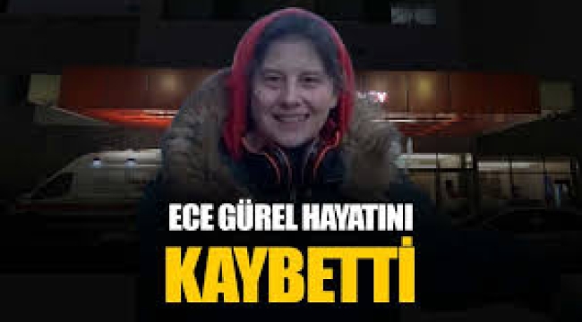 Ece Gürel hayatını kaybetti