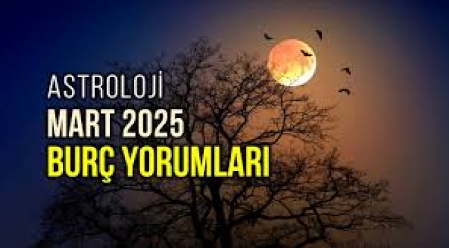 Mart 2025 aylık burç yorumları