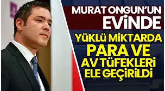 Murat Ongun'un evinde yüklü miktarda para ve av tüfekleri ele geçirildi