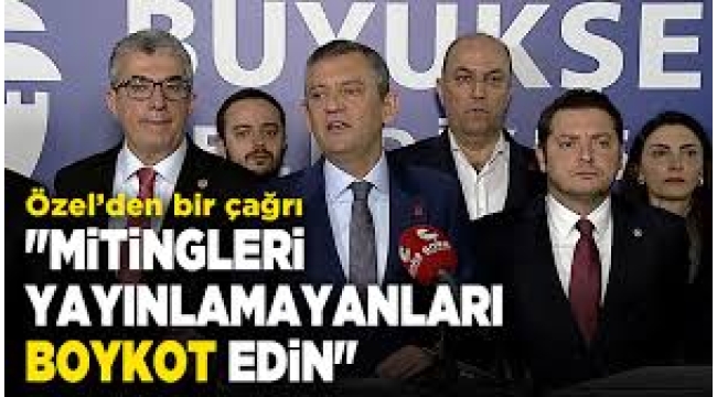 Özel'den, Saraçhane mitinglerini yayınlamayan TV kanalları ve patronlarına boykot çağrısı