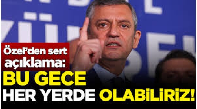 Özgür Özel: Saraçhane, Vatan ya da Çağlayan; bu gece her yerde olabiliriz