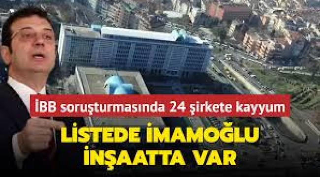 Aralarında İmamoğlu İnşaat da var: İBB soruşturması kapsamında 24 şirkete kayyım atandı!