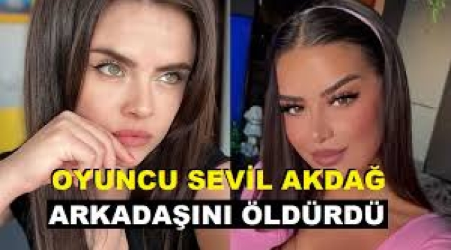 Arkadaşını 30 bıçak yarasıyla öldüren oyuncu Sevil Akdağ'ın ifadesi ortaya çıktı