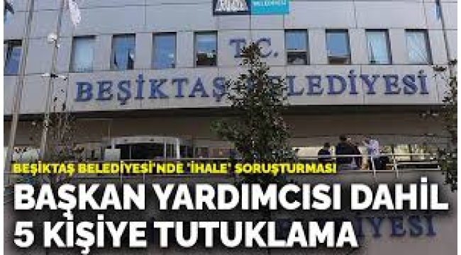 Beşiktaş Belediyesi'de  Belediye Başkan Yardımcısı dahil 5 kişi tutuklandı