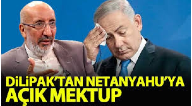 Dilipak'tan Netanyahu'ya açık mektup!