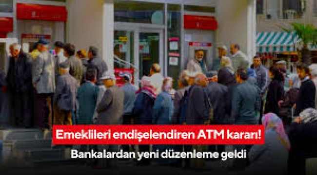 Emeklileri endişelendiren ATM kararı: Bankalardan yeni uygulama