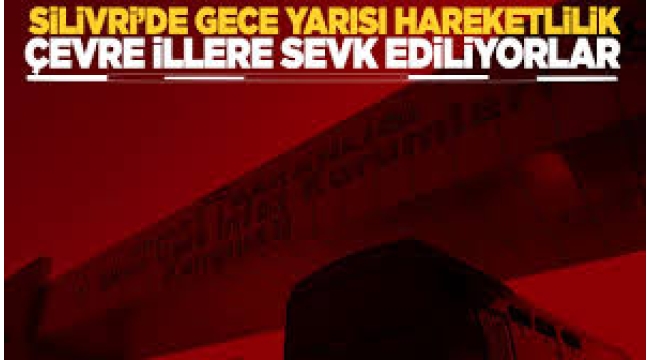 Silivri gece yarısı hareketliliği: İBB tutukluları farklı şehirlere götürülüyor