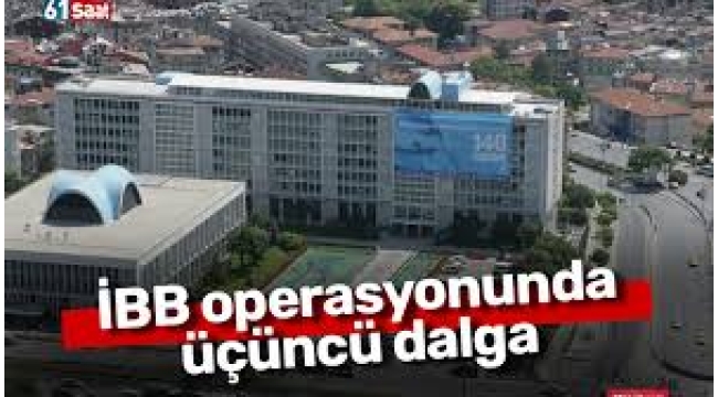 İBB operasyonunda üçüncü dalga
