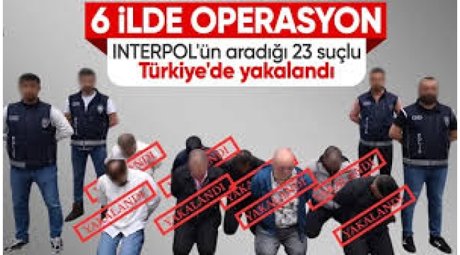 Interpol tarafından aranan 23 kişi yakalandı