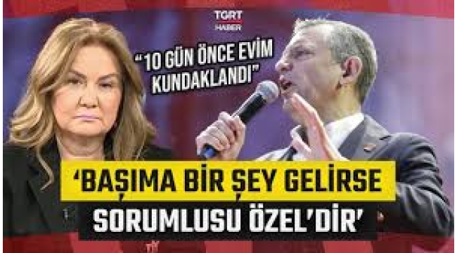 Nuray Başaran: Başıma bir şey gelirse, sorumlusu Özgür Özel'dir