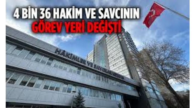 4 bin 36 hakim ve savcının görev yeri değişti
