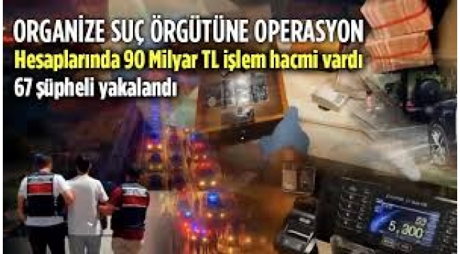 90 milyar TL işlem hacmi bulunan suç örgütüne operasyon