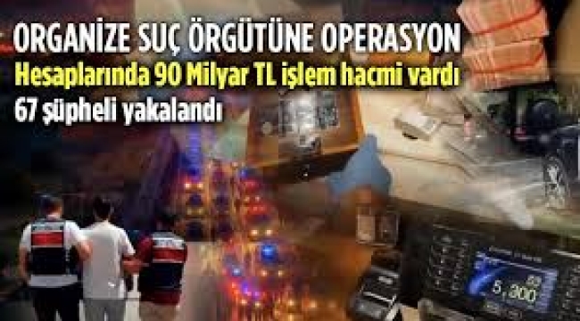 90 milyar TL işlem hacmi bulunan suç örgütüne operasyon
