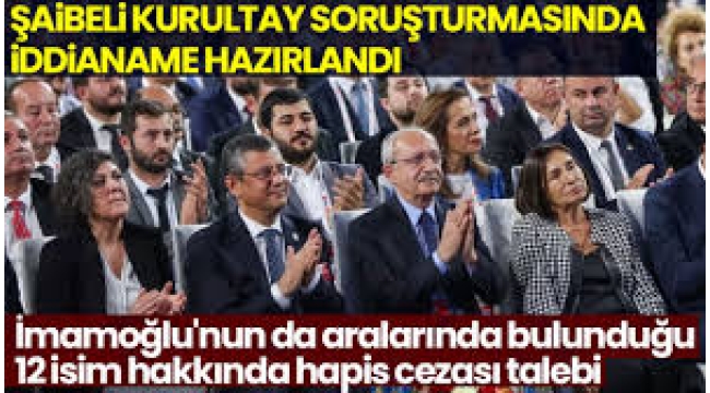 CHP Kurultayı soruşturmasında iddianame: İmamoğlu dahil 12 kişiye hapis talebi