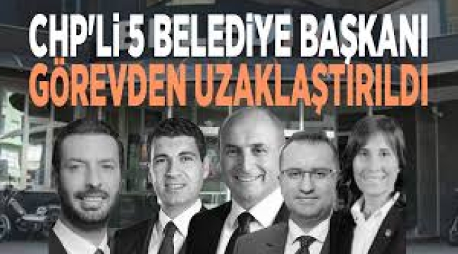CHP'li beş belediye başkanı görevden uzaklaştırıldı