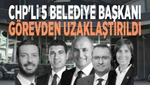 CHP'li beş belediye başkanı görevden uzaklaştırıldı