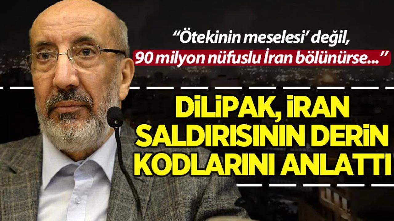 Dilipak, İran saldırısının derin kodlarını anlattı