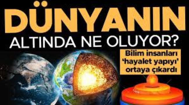 Dünyanın altında ne oluyor? Bilim insanları 'hayalet yapıyı' ortaya çıkardı!