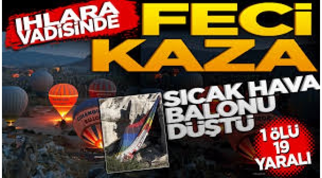 Ihlara Vadisi'nde sıcak hava balonları düştü: Ölü ve yaralılar var