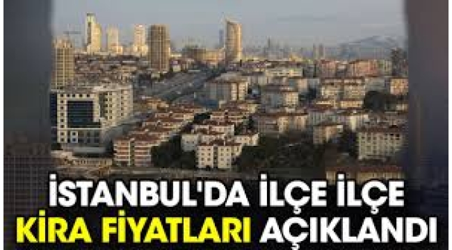 İstanbul'da kiralar uçtu! İşte ilçe ilçe kira fiyatları