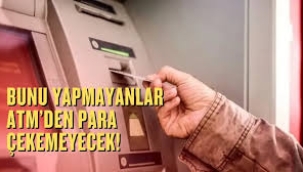   Bu işlemi yapmayan ATM'den para çekemeyecek. 