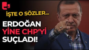 Erdoğan CHP'yi suçladıkça suçladı!