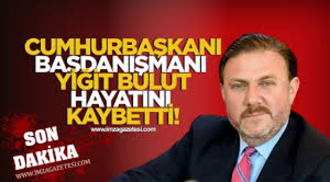 Erdoğan'ın Başdanışmanı Yiğit Bulut hayatını kaybetti