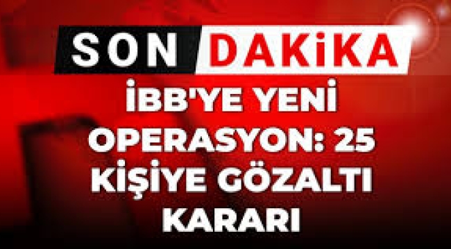 İBB'ye yeni operasyon: 25 kişi hakkında gözaltı kararı