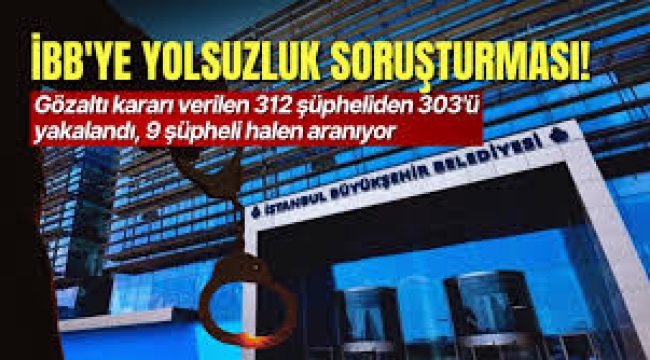 İBB'ye yönelik yolsuzluk soruşturmasında şüpheli sayısı 312'ye yükseldi
