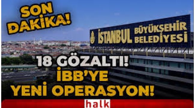 İBB'ye yönelik yolsuzluk soruşturmasında yeni gelişme: 18 gözaltı kararı