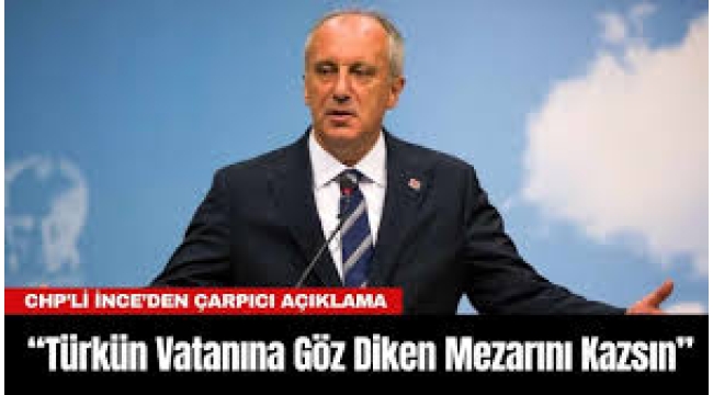 Muharrem İnce'den 'mezarını kazsın' çıkışı! 'Türkün vatanına göz diken…'