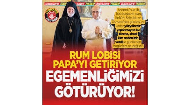 Rum lobisi Papa'yı getiriyor egemenliğimizi götürüyor!