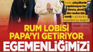 Rum lobisi Papa'yı getiriyor egemenliğimizi götürüyor!