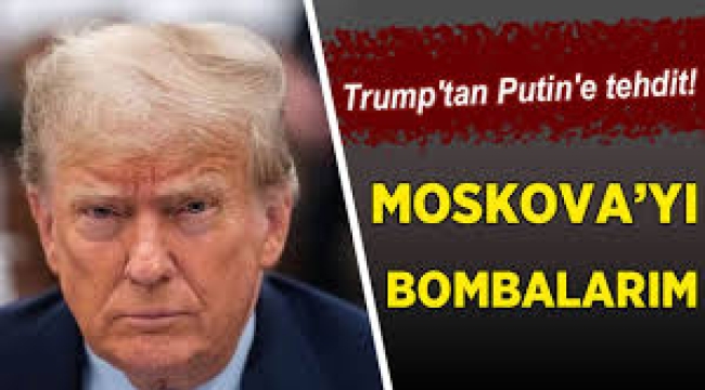 Trump'tan Putin'e 'Moskova'yı bombalarım' tehdidi