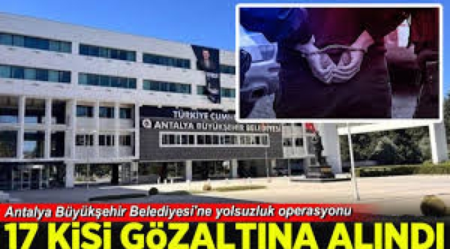 Antalya Büyükşehir Belediyesi'ne 'rüşvet' operasyonu: 17 gözaltı