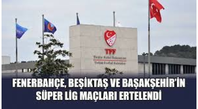 F.Bahçe ve Beşiktaş'ın maçları ertelendi